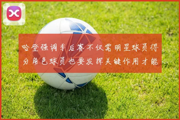 哈登强调季后赛不仅需明星球员得分角色球员也要发挥关键作用才能取胜