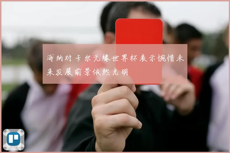 海纳对卡尔无缘世界杯表示惋惜未来发展前景依然光明