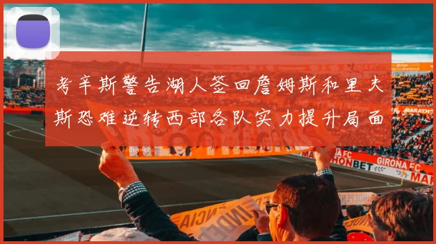 考辛斯警告湖人签回詹姆斯和里夫斯恐难逆转西部各队实力提升局面