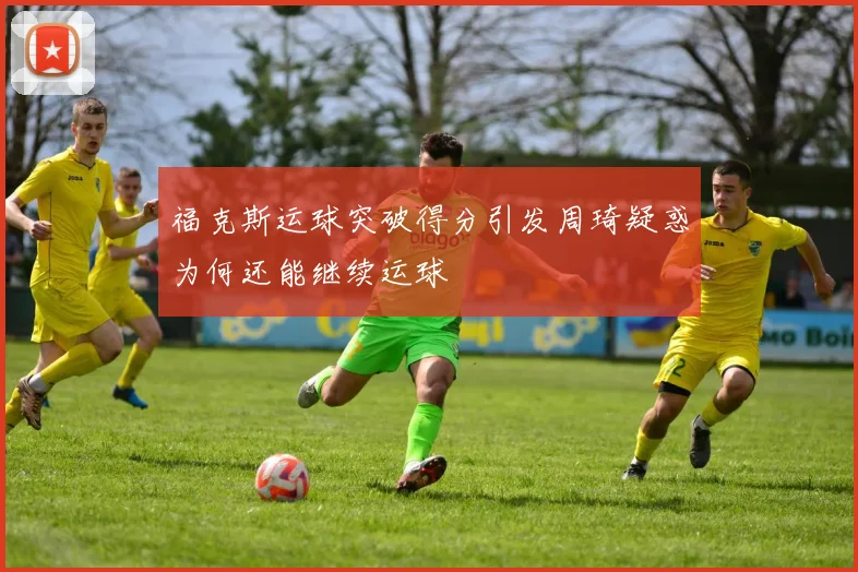 福克斯运球突破得分引发周琦疑惑为何还能继续运球