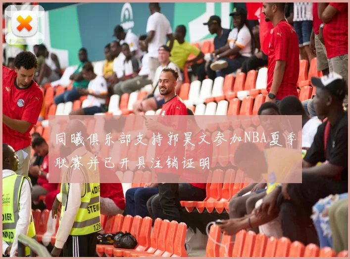 同曦俱乐部支持郭昊文参加NBA夏季联赛并已开具注销证明
