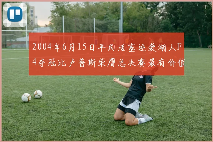 2004年6月15日平民活塞逆袭湖人F4夺冠比卢普斯荣膺总决赛最有价值球员