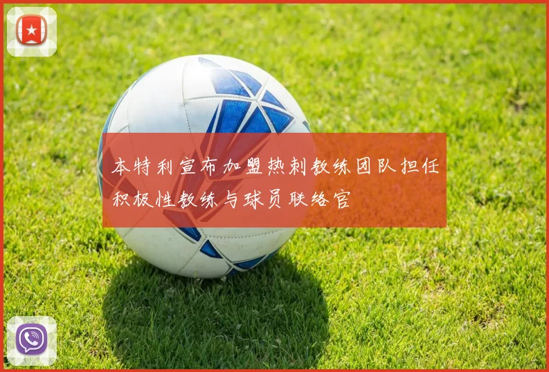 本特利宣布加盟热刺教练团队担任积极性教练与球员联络官