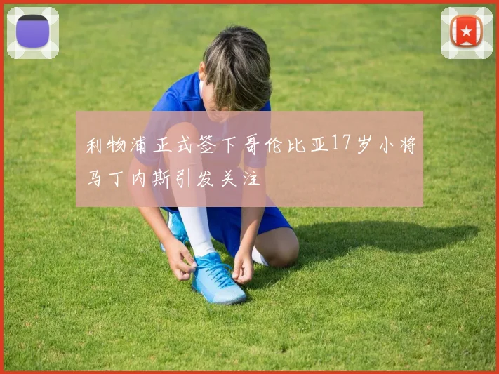 利物浦正式签下哥伦比亚17岁小将马丁内斯引发关注