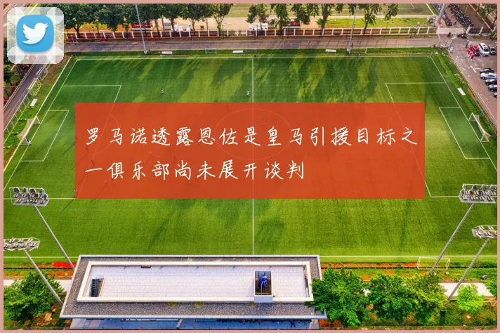 罗马诺透露恩佐是皇马引援目标之一俱乐部尚未展开谈判